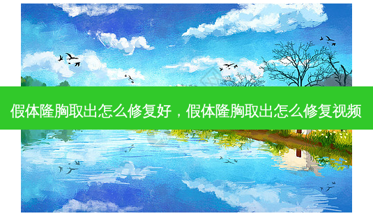 假体隆胸取出怎么修复好,假体隆胸取出怎么修复视频-第1张图片-容颜讯 假体隆胸取出怎么修复好,假体隆胸取出怎么修复视频-第1张图片-容颜讯