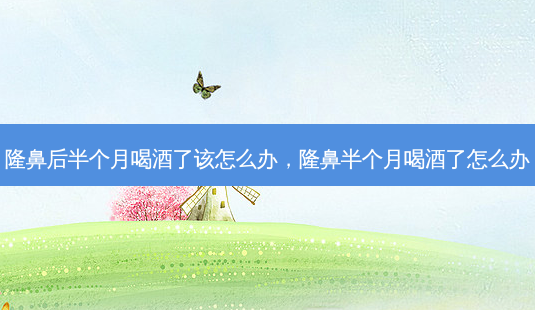 隆鼻后半个月喝酒了该怎么办,隆鼻半个月喝酒了怎么办-第1张图片-容颜讯 隆鼻后半个月喝酒了该怎么办,隆鼻半个月喝酒了怎么办-第1张图片-容颜讯