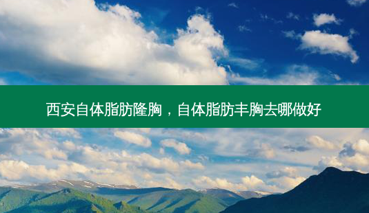 西安自体脂肪隆胸,自体脂肪丰胸去哪做好-第1张图片-容颜讯 西安自体脂肪隆胸,自体脂肪丰胸去哪做好-第1张图片-容颜讯
