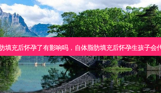 自体脂肪填充后怀孕了有影响吗,自体脂肪填充后怀孕生孩子会代谢掉吗-第1张图片-容颜讯 自体脂肪填充后怀孕了有影响吗,自体脂肪填充后怀孕生孩子会代谢掉吗-第1张图片-容颜讯