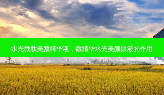 水光微肽美颜精华液,微精华水光美颜原液的作用-第1张图片-容颜讯 水光微肽美颜精华液,微精华水光美颜原液的作用-第1张图片-容颜讯