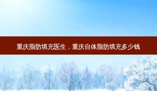 重庆脂肪填充医生,重庆自体脂肪填充多少钱-第1张图片-容颜讯 重庆脂肪填充医生,重庆自体脂肪填充多少钱-第1张图片-容颜讯