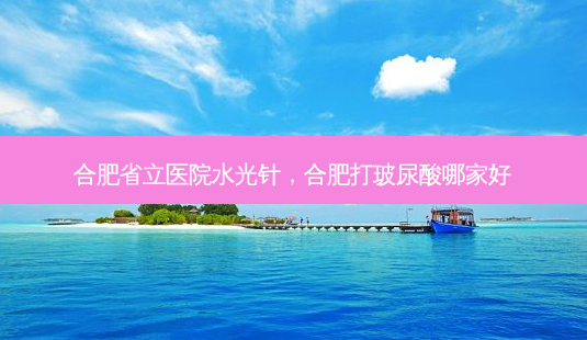 合肥省立医院水光针,合肥打玻尿酸哪家好-第1张图片-容颜讯 合肥省立医院水光针,合肥打玻尿酸哪家好-第1张图片-容颜讯