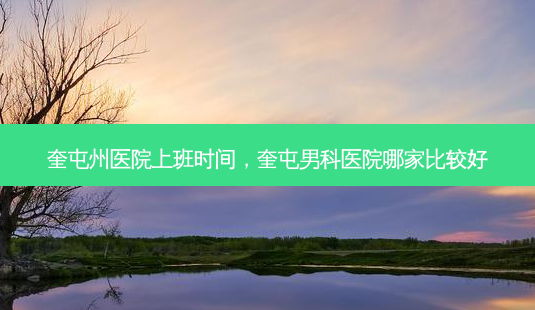 奎屯州医院上班时间,奎屯男科医院哪家比较好-第1张图片-容颜讯 奎屯州医院上班时间,奎屯男科医院哪家比较好-第1张图片-容颜讯