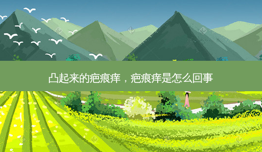 凸起来的疤痕痒,疤痕痒是怎么回事-第1张图片-容颜讯 凸起来的疤痕痒,疤痕痒是怎么回事-第1张图片-容颜讯