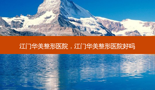 江门华美整形医院,江门华美整形医院好吗-第1张图片-容颜讯 江门华美整形医院,江门华美整形医院好吗-第1张图片-容颜讯