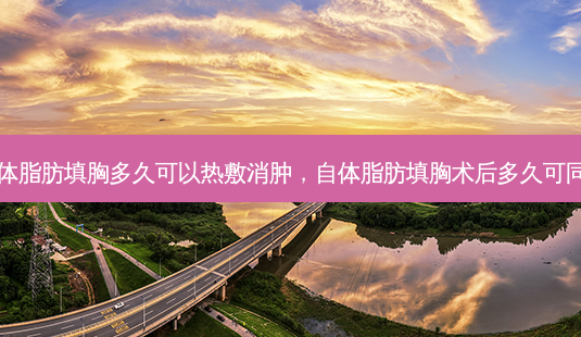 自体脂肪填胸多久可以热敷消肿,自体脂肪填胸术后多久可同房-第1张图片-容颜讯 自体脂肪填胸多久可以热敷消肿,自体脂肪填胸术后多久可同房-第1张图片-容颜讯