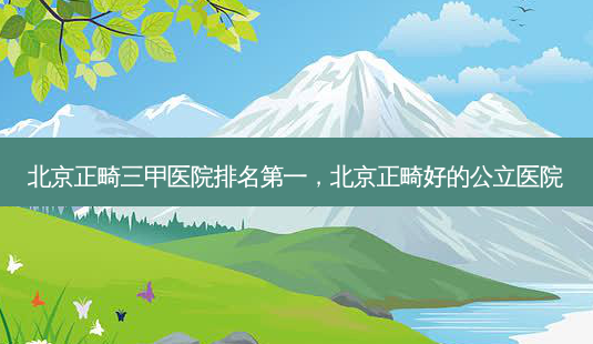 北京正畸三甲医院,北京正畸好的公立医院-第1张图片-容颜讯 北京正畸三甲医院,北京正畸好的公立医院-第1张图片-容颜讯