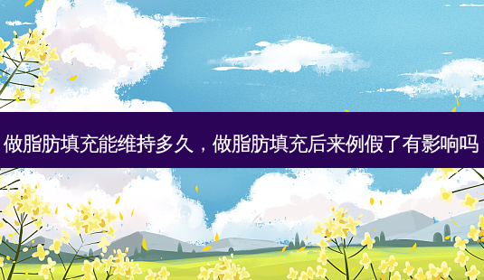 做脂肪填充能维持多久,做脂肪填充后来例假了有影响吗-第1张图片-容颜讯 做脂肪填充能维持多久,做脂肪填充后来例假了有影响吗-第1张图片-容颜讯