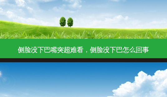 侧脸没下巴嘴突超难看,侧脸没下巴怎么回事-第1张图片-容颜讯 侧脸没下巴嘴突超难看,侧脸没下巴怎么回事-第1张图片-容颜讯