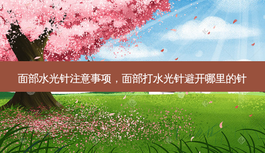 面部水光针注意事项,面部打水光针避开哪里的针-第1张图片-容颜讯 面部水光针注意事项,面部打水光针避开哪里的针-第1张图片-容颜讯
