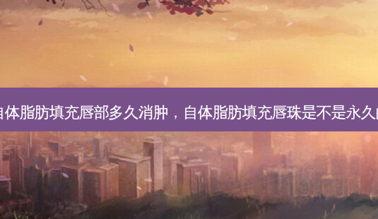 自体脂肪填充唇部多久消肿,自体脂肪填充唇珠是不是永久的-第1张图片-容颜讯 自体脂肪填充唇部多久消肿,自体脂肪填充唇珠是不是永久的-第1张图片-容颜讯