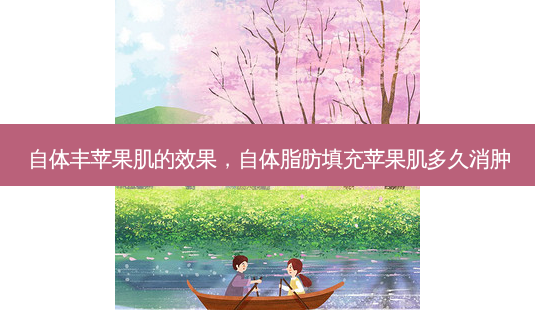 自体丰苹果肌的效果,自体脂肪填充苹果肌多久消肿-第1张图片-容颜讯 自体丰苹果肌的效果,自体脂肪填充苹果肌多久消肿-第1张图片-容颜讯