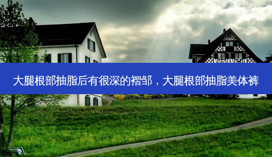 大腿根部抽脂后有很深的褶邹,大腿根部抽脂美体裤-第1张图片-容颜讯 大腿根部抽脂后有很深的褶邹,大腿根部抽脂美体裤-第1张图片-容颜讯