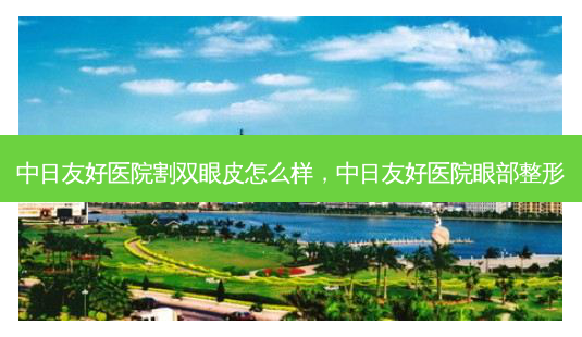 中日友好医院割双眼皮怎么样,中日友好医院眼部整形-第1张图片-容颜讯 中日友好医院割双眼皮怎么样,中日友好医院眼部整形-第1张图片-容颜讯
