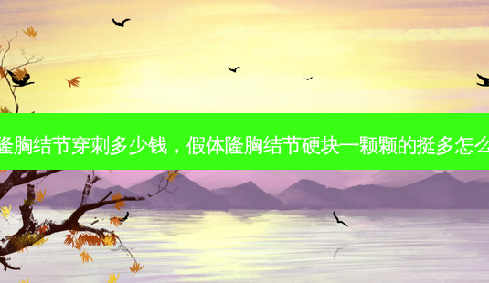 假体隆胸结节穿刺多少钱,假体隆胸结节硬块一颗颗的挺多怎么回事-第1张图片-容颜讯 假体隆胸结节穿刺多少钱,假体隆胸结节硬块一颗颗的挺多怎么回事-第1张图片-容颜讯