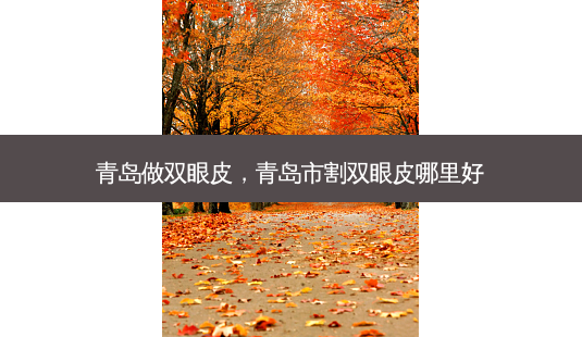 青岛做双眼皮,青岛市割双眼皮哪里好-第1张图片-容颜讯 青岛做双眼皮,青岛市割双眼皮哪里好-第1张图片-容颜讯