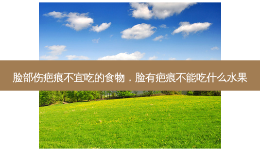 脸部伤疤痕不宜吃的食物，脸有疤痕不能吃什么水果-第1张图片-容颜讯