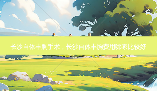 长沙自体丰胸手术,长沙自体丰胸费用哪家比较好-第1张图片-容颜讯 长沙自体丰胸手术,长沙自体丰胸费用哪家比较好-第1张图片-容颜讯