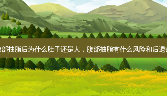 腹部抽脂后为什么肚子还是大,腹部抽脂有什么风险和后遗症-第1张图片-容颜讯 腹部抽脂后为什么肚子还是大,腹部抽脂有什么风险和后遗症-第1张图片-容颜讯