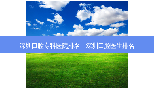 深圳口腔专科医院排名，深圳口腔医生排名-第1张图片-容颜讯