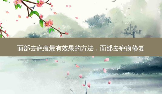 面部去疤痕有效果的 *** ,面部去疤痕修复-第1张图片-容颜讯 面部去疤痕有效果的 *** ,面部去疤痕修复-第1张图片-容颜讯