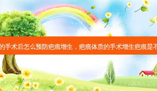 疤痕体质的手术后怎么预防疤痕增生,疤痕体质的手术增生疤痕是不是好不了-第1张图片-容颜讯 疤痕体质的手术后怎么预防疤痕增生,疤痕体质的手术增生疤痕是不是好不了-第1张图片-容颜讯