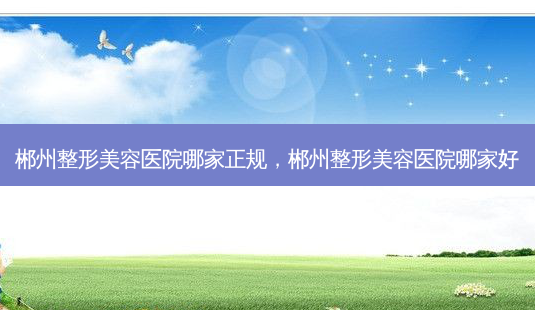 郴州整形美容医院哪家正规,郴州整形美容医院哪家好-第1张图片-容颜讯 郴州整形美容医院哪家正规,郴州整形美容医院哪家好-第1张图片-容颜讯