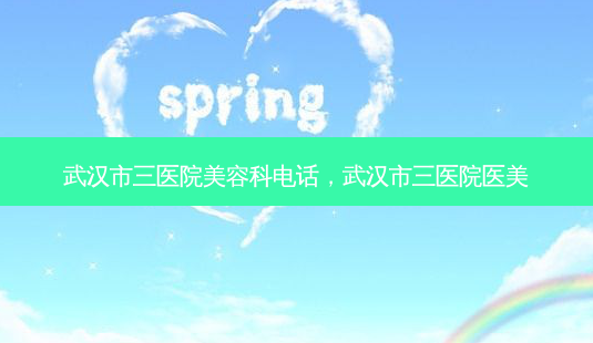 武汉市三医院美容科 *** ,武汉市三医院医美-第1张图片-容颜讯 武汉市三医院美容科 *** ,武汉市三医院医美-第1张图片-容颜讯
