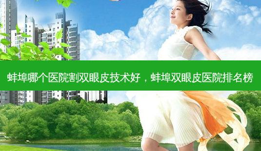 蚌埠哪个医院割双眼皮技术好，蚌埠双眼皮医院排名榜-第1张图片-容颜讯