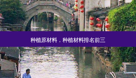 种植原材料,种植材料排名前三-第1张图片-容颜讯 种植原材料,种植材料排名前三-第1张图片-容颜讯