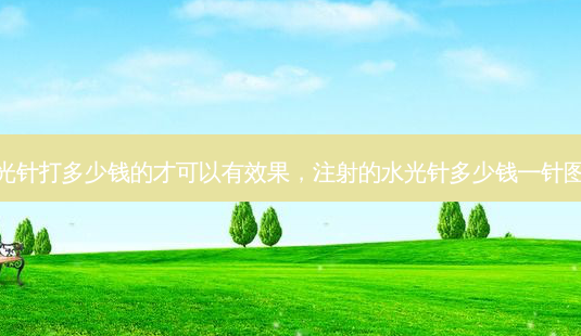 水光针打多少钱的才可以有效果，注射的水光针多少钱一针图片-第1张图片-容颜讯