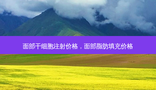 面部干细胞注射价格,面部脂肪填充价格-第1张图片-容颜讯 面部干细胞注射价格,面部脂肪填充价格-第1张图片-容颜讯