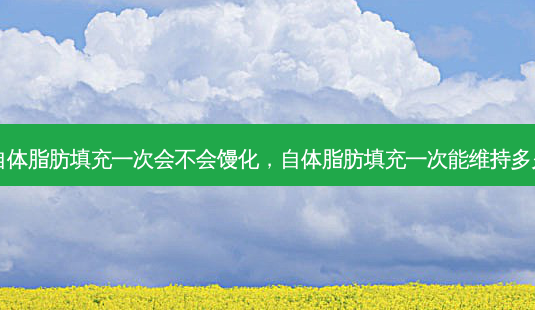 自体脂肪填充一次会不会馒化,自体脂肪填充一次能维持多久-第1张图片-容颜讯 自体脂肪填充一次会不会馒化,自体脂肪填充一次能维持多久-第1张图片-容颜讯