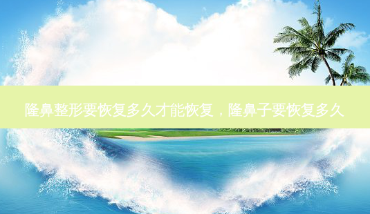 隆鼻整形要恢复多久才能恢复，隆鼻子要恢复多久-第1张图片-容颜讯
