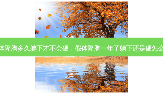 假体隆胸多久躺下才不会硬,假体隆胸一年了躺下还是硬怎么办-第1张图片-容颜讯 假体隆胸多久躺下才不会硬,假体隆胸一年了躺下还是硬怎么办-第1张图片-容颜讯