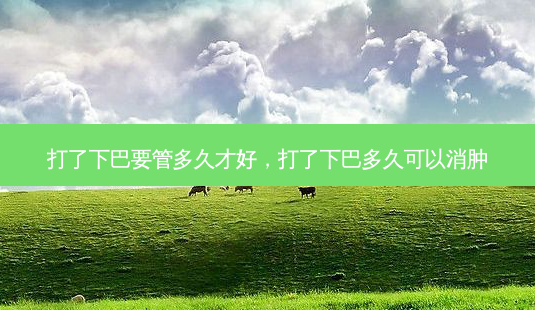 打了下巴要管多久才好，打了下巴多久可以消肿-第1张图片-容颜讯