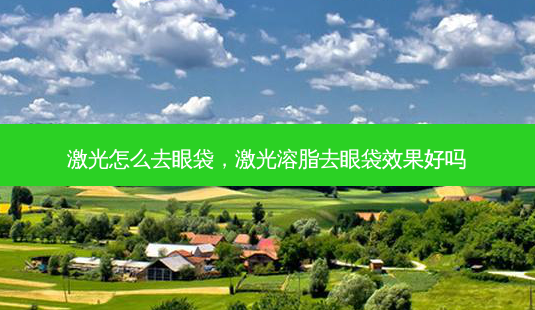 激光怎么去眼袋,激光溶脂去眼袋效果好吗-第1张图片-容颜讯 激光怎么去眼袋,激光溶脂去眼袋效果好吗-第1张图片-容颜讯
