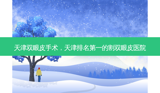 天津双眼皮手术,天津的割双眼皮医院-第1张图片-容颜讯 天津双眼皮手术,天津的割双眼皮医院-第1张图片-容颜讯