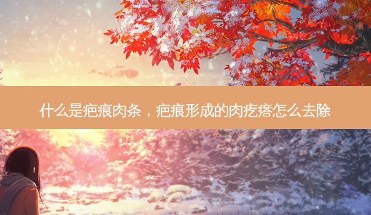 什么是疤痕肉条,疤痕形成的肉疙瘩怎么去除-第1张图片-容颜讯 什么是疤痕肉条,疤痕形成的肉疙瘩怎么去除-第1张图片-容颜讯
