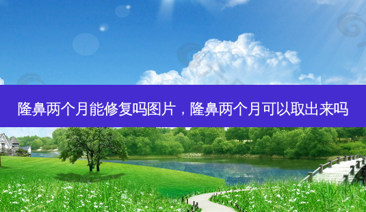 隆鼻两个月能修复吗图片,隆鼻两个月可以取出来吗-第1张图片-容颜讯 隆鼻两个月能修复吗图片,隆鼻两个月可以取出来吗-第1张图片-容颜讯