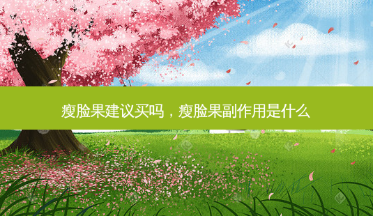 瘦脸果建议买吗，瘦脸果副作用是什么-第1张图片-容颜讯
