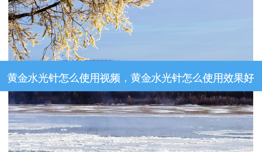 黄金水光针怎么使用视频，黄金水光针怎么使用效果好-第1张图片-容颜讯