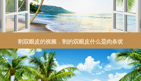 割双眼皮的视频，割的双眼皮什么是肉条状-第1张图片-容颜讯