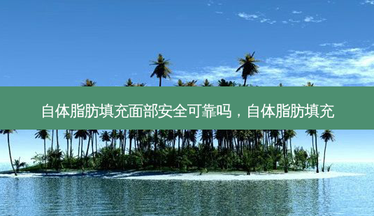 自体脂肪填充面部 *** 可靠吗,自体脂肪填充-第1张图片-容颜讯 自体脂肪填充面部 *** 可靠吗,自体脂肪填充-第1张图片-容颜讯