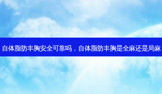 自体脂肪丰胸 *** 可靠吗,自体脂肪丰胸是全麻还是局麻-第1张图片-容颜讯 自体脂肪丰胸 *** 可靠吗,自体脂肪丰胸是全麻还是局麻-第1张图片-容颜讯