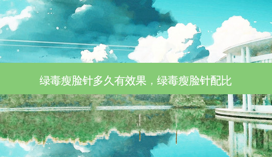绿毒瘦脸针多久有效果,绿毒瘦脸针配比-第1张图片-容颜讯 绿毒瘦脸针多久有效果,绿毒瘦脸针配比-第1张图片-容颜讯