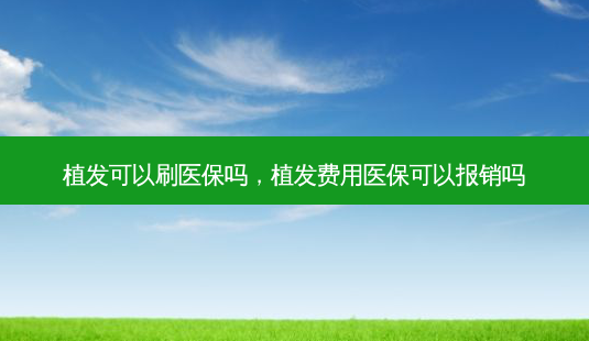 植发可以刷医保吗，植发费用医保可以报销吗-第1张图片-容颜讯