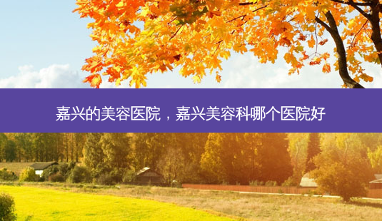 嘉兴的美容医院,嘉兴美容科哪个医院好-第1张图片-容颜讯 嘉兴的美容医院,嘉兴美容科哪个医院好-第1张图片-容颜讯