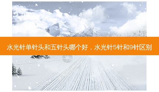 水光针单针头和五针头哪个好，水光针5针和9针区别-第1张图片-容颜讯